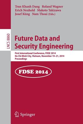 Future Data and Security Engineering: 1st International Conference, Fdse 2014, Ho CHI Minh City, Vietnam, November 19-21, 2014, Proceedings - Dang, Tran Khanh (Editor), and Wagner, Roland (Editor), and Neuhold, Erich J (Editor)