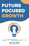 Future Focused Growth: Unlocking Estate Planning and Elder Law Success through Marketing, Client Relations, and Technology