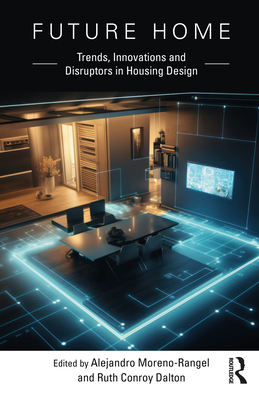 Future Home: Trends, Innovations and Disruptors in Housing Design - Moreno-Rangel, Alejandro (Editor), and Conroy Dalton, Ruth (Editor)