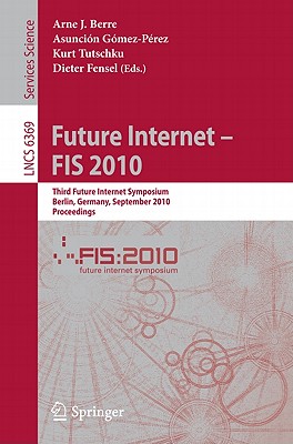 Future Internet - FIS 2010: Third Future Internet Symposium, Berlin, Germany, September 20-22, 2010, Proceedings - Berre, Arne J (Editor), and Gmez-Prez, Asuncin (Editor), and Tutschku, Kurt (Editor)