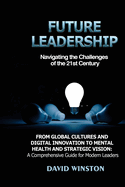 Future Leadership: From Global Cultures and Digital Innovation to Mental Health and Strategic Vision: A Comprehensive Guide for Modern Leaders