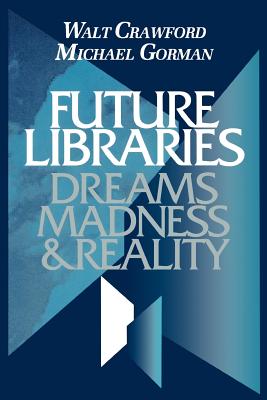 Future Libraries: Dreams, Madness and Reality - Crawford, Walt, and Gorman, Michael