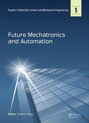 Future Mechatronics and Automation: Proceedings of the 2014 International Conference on Future Mechatronics and Automation, (ICMA 2014), 7-8 July, 2014, Beijing, China - Yang, Guohui (Editor)