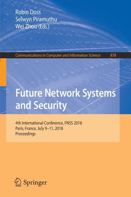 Future Network Systems and Security: 4th International Conference, Fnss 2018, Paris, France, July 9-11, 2018, Proceedings - Doss, Robin (Editor), and Piramuthu, Selwyn (Editor), and Zhou, Wei (Editor)