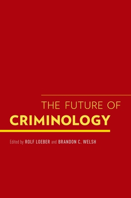 Future of Criminology - Loeber, Rolf, Professor (Editor), and Welsh, Brandon C (Editor)