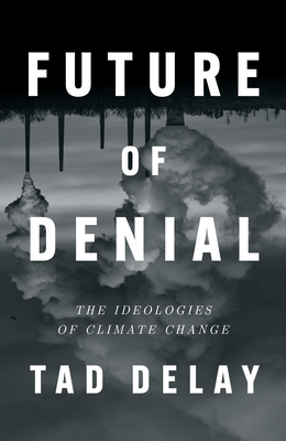 Future of Denial: The Ideologies of Climate Change - Delay, Tad