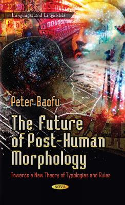 Future of Post-Human Morphology: Towards a New Theory of Typologies & Rules - Baofu, Peter (Editor)