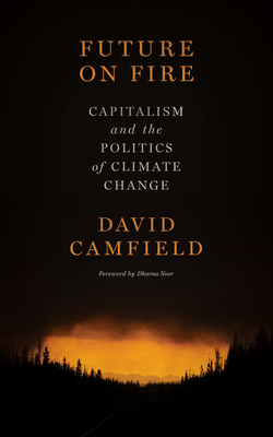 Future on Fire: Capitalism and the Politics of Climate Change - Camfield, David, and Noor, Dharna (Foreword by)