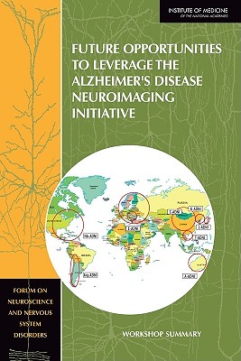 Future Opportunities to Leverage the Alzheimer's Disease Neuroimaging Initiative: Workshop Summary - Institute of Medicine, and Board on Health Sciences Policy, and Forum on Neuroscience and Nervous System Disorders