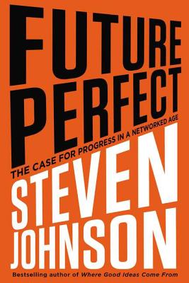 Future Perfect: The Case for Progress in a Networked Age - Johnson, Steve