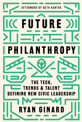 Future Philanthropy: The Tech, Trends & Talent Defining New Civic Leadership - Ginard, Ryan, and Kanter, Beth (Afterword by)