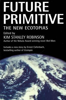 Future Primitive: The New Ecotopias - Robinson, Kim Stanley (Editor)