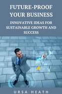 Future-Proof Your Business: Innovative Ideas for Sustainable Growth and Success