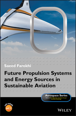 Future Propulsion Systems and Energy Sources in Sustainable Aviation - Farokhi, Saeed, and Belobaba, Peter (Series edited by), and Cooper, Jonathan, O.B.E. (Series edited by)