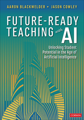 Future-Ready Teaching with AI: Unlocking Student Potential in the Age of Artificial Intelligence - Blackwelder, Aaron, and Cowley, Jason