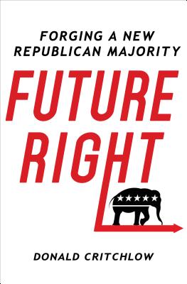 Future Right: Forging a New Republican Majority - Critchlow, Donald