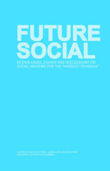 Future Social: Design Ideas, Essays and Discussions on Social Housing for the 'Hardest-To-House'