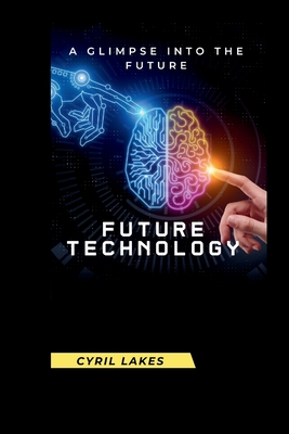 Future Technology: A Glimpse Into the Future - Lakes, Cyril