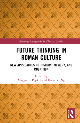 Future Thinking in Roman Culture: New Approaches to History, Memory, and Cognition - Popkin, Maggie L (Editor), and Ng, Diana Y (Editor)