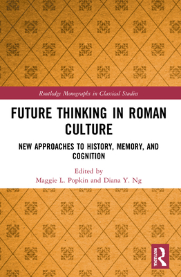 Future Thinking in Roman Culture: New Approaches to History, Memory, and Cognition - Popkin, Maggie L (Editor), and Ng, Diana Y (Editor)