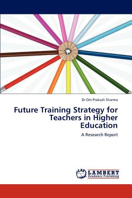 Future Training Strategy for Teachers in Higher Education - Sharma, Om Prakash, Dr.