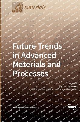 Future Trends in Advanced Materials and Processes - Vizureanu, Petrica (Guest editor)