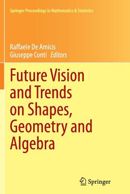 Future Vision and Trends on Shapes, Geometry and Algebra - De Amicis, Raffaele (Editor), and Conti, Giuseppe (Editor)