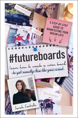 #Futureboards: Learn How to Create a Vision Board to Get Exactly the Life You Want - Centrella, Sarah