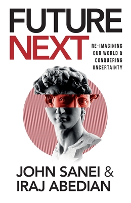 FutureNEXT: Re-imagining our world & conquering uncertainty - Abedian, Iraj, and Sanei, John