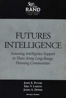 Futures Intelligence: Assessing Intelligence Support to Three Army Long-Range Planning Communities - Peters, John E, and Larson, Eric V, and Dewar, James A