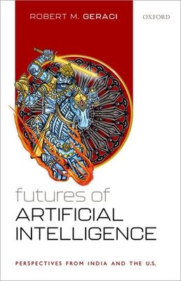 Futures of Artificial Intelligence: Perspectives from India and the U.S - Geraci, Robert M., Prof.