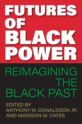 Futures of Black Power: Reimagining the Black Past - Donaldson, Anthony M (Editor), and Cates, Madison W (Editor)