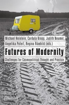 Futures of Modernity: Challenges for Cosmopolitical Thought and Practice - Heinlein, Michael (Editor), and Kropp, Cordula (Editor), and Neumer, Judith (Editor)