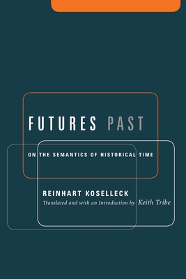 Futures Past: On the Semantics of Historical Time - Koselleck, Reinhart, and Tribe, Keith (Translated by)