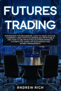 Futures Trading: Strategies for beginners. How to make stocks, currency and cryptocurrencies profitable and how to be profiting in other markets. A complete guide of exchanges and money management.