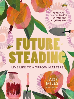 Futuresteading: Live like tomorrow matters: Practical skills, recipes and rituals for a simpler life - Miles, Jade