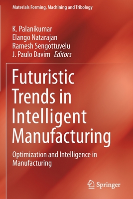 Futuristic Trends in Intelligent Manufacturing: Optimization and Intelligence in Manufacturing - Palanikumar, K. (Editor), and Natarajan, Elango (Editor), and Sengottuvelu, Ramesh (Editor)