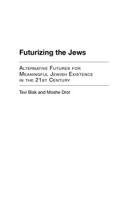 Futurizing the Jews: Alternative Futures for Meaningful Jewish Existence in the 21st Century - Bisk, Tsvi (Howard), and Dror, Moshe