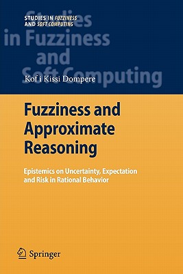 Fuzziness and Approximate Reasoning: Epistemics on Uncertainty, Expectation and Risk in Rational Behavior - Dompere, Kofi Kissi