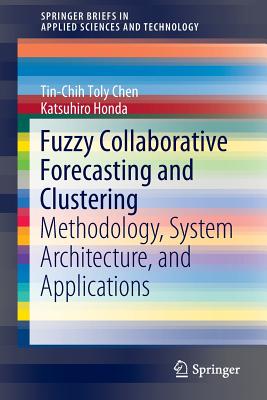 Fuzzy Collaborative Forecasting and Clustering: Methodology, System Architecture, and Applications - Chen, Tin-Chih Toly, and Honda, Katsuhiro