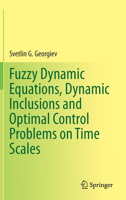 Fuzzy Dynamic Equations, Dynamic Inclusions, and Optimal Control Problems on Time Scales - Georgiev, Svetlin G