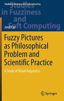 Fuzzy Pictures as Philosophical Problem and Scientific Practice: A Study of Visual Vagueness - Cat, Jordi