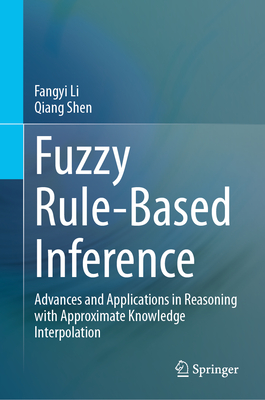 Fuzzy Rule-Based Inference: Advances and Applications in Reasoning with Approximate Knowledge Interpolation - Li, Fangyi, and Shen, Qiang