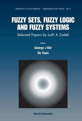 Fuzzy Sets, Fuzzy Logic, and Fuzzy Systems: Selected Papers by Lotfi a Zadeh - Klir, George J (Editor), and Yuan, Bo (Editor)