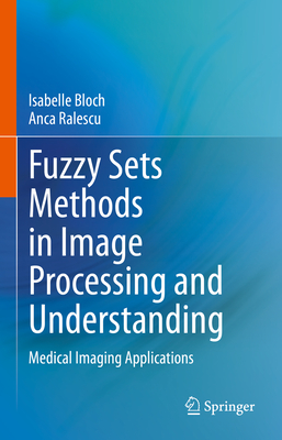 Fuzzy Sets Methods in Image Processing and Understanding: Medical Imaging Applications - Bloch, Isabelle, and Ralescu, Anca