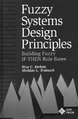 Fuzzy Systems Design Principles: Building Fuzzy If-Then Rule Bases - Berkan, Riza C, and Trubatch, Sheldon L