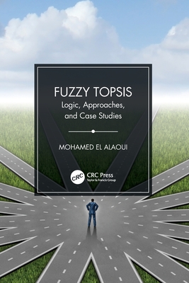 Fuzzy TOPSIS: Logic, Approaches, and Case Studies - El Alaoui, Mohamed