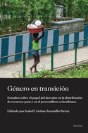Gnero en transicin: Estudios sobre el papel del derecho en la distribucin de recursos para y en el posconflicto colombiano