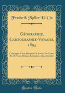 Gographie, Cartographie-Voyages, 1895: Catalogue  Prix Marqus De Livres, De Cartes Et De Vues; Afrique, Amrique, Asie, Australie (Classic Reprint)