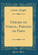 Grard de Nerval, Parisien de Paris (Classic Reprint)